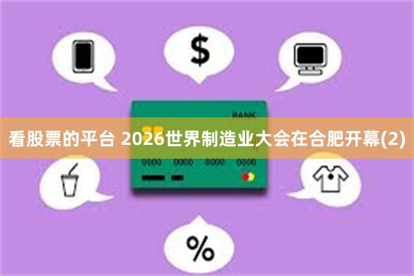 看股票的平台 2026世界制造业大会在合肥开幕(2)