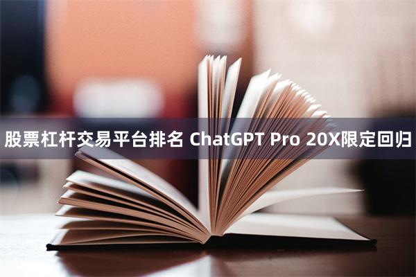 股票杠杆交易平台排名 ChatGPT Pro 20X限定回归
