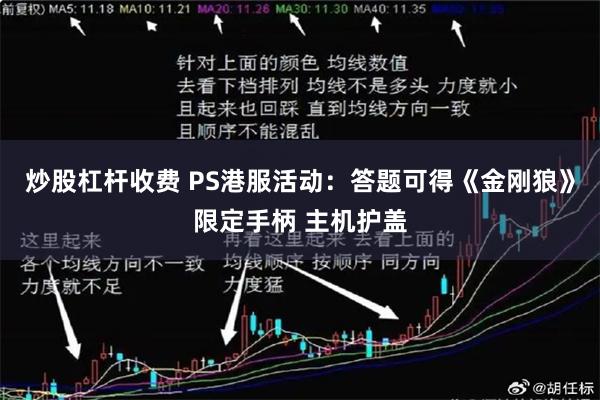 炒股杠杆收费 PS港服活动：答题可得《金刚狼》限定手柄 主机护盖