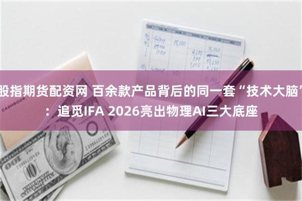 股指期货配资网 百余款产品背后的同一套“技术大脑”：追觅IFA 2026亮出物理AI三大底座