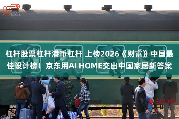 杠杆股票杠杆港币杠杆 上榜2026《财富》中国最佳设计榜！京东用AI HOME交出中国家居新答案