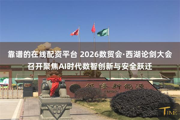 靠谱的在线配资平台 2026数贸会·西湖论剑大会召开聚焦AI时代数智创新与安全跃迁