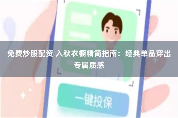 免费炒股配资 入秋衣橱精简指南：经典单品穿出专属质感