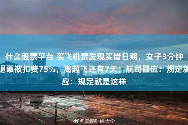什么股票平台 买飞机票发现买错日期，女子3分钟内申请退票被扣费75%，离起飞还有7天；航司回应：规定就是这样