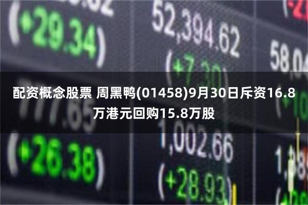 配资概念股票 周黑鸭(01458)9月30日斥资16.8万港元回购15.8万股