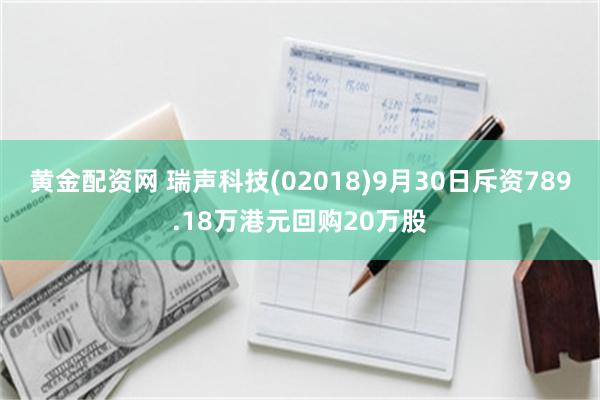 黄金配资网 瑞声科技(02018)9月30日斥资789.18万港元回购20万股
