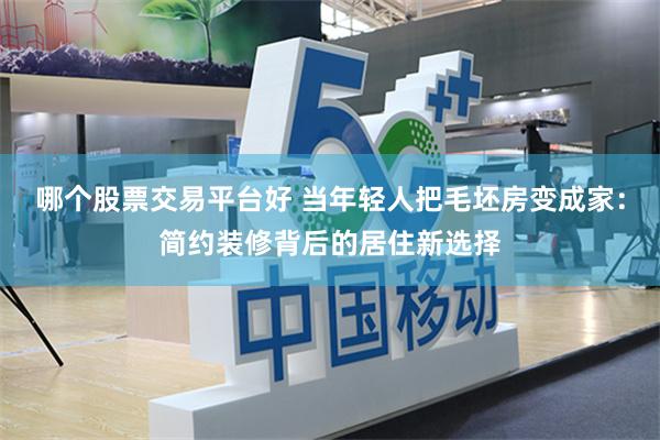 哪个股票交易平台好 当年轻人把毛坯房变成家:简约装修背后的居住新选择