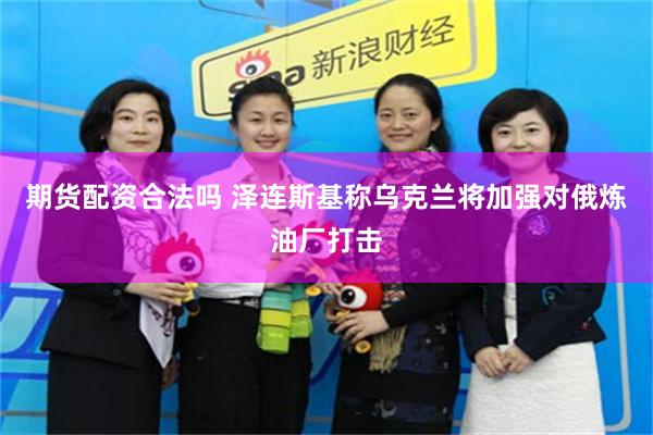 期货配资合法吗 泽连斯基称乌克兰将加强对俄炼油厂打击