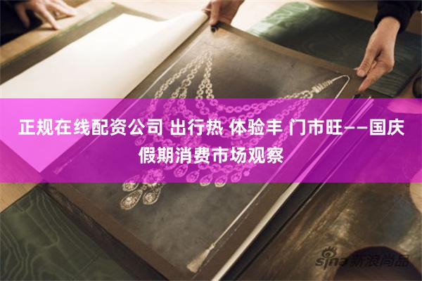 正规在线配资公司 出行热 体验丰 门市旺——国庆假期消费市场观察