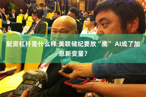 配资杠杆是什么样 美联储纪要放“鹰” AI成了加息新变量？