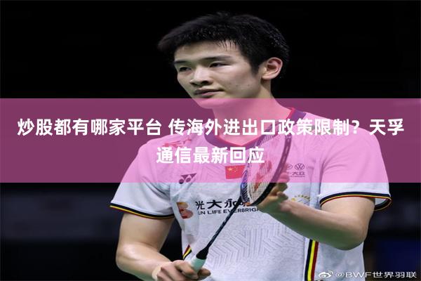 炒股都有哪家平台 传海外进出口政策限制？天孚通信最新回应