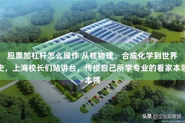 股票加杠杆怎么操作 从核物理、合成化学到世界史，上海校长们站讲台，传授自己所学专业的看家本领